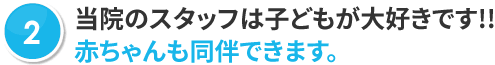 当院のスタッフは子どもが大好きです!!赤ちゃんも同伴できます。