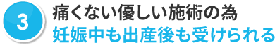 痛くない優しい施術の為妊娠中も出産後も受けられる
